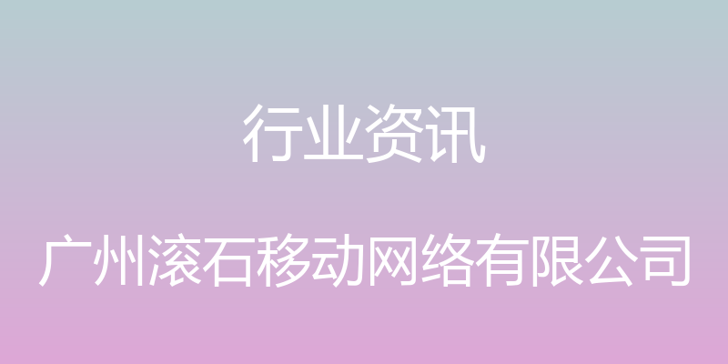 行业资讯 - 广州滚石移动网络有限公司