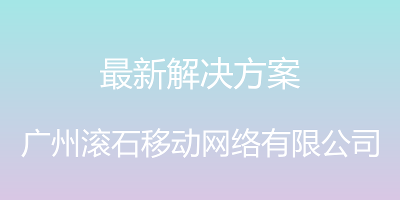 最新解决方案 - 广州滚石移动网络有限公司