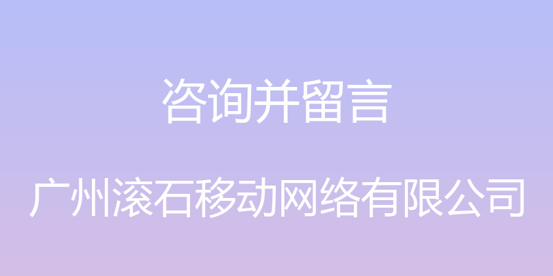 咨询并留言 - 广州滚石移动网络有限公司